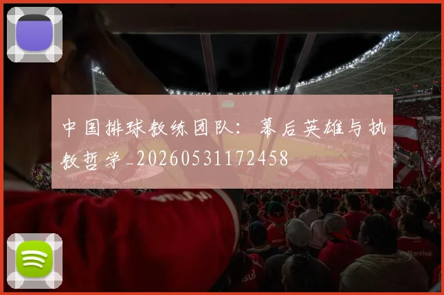 中国排球教练团队:幕后英雄与执教哲学_20260531172458
