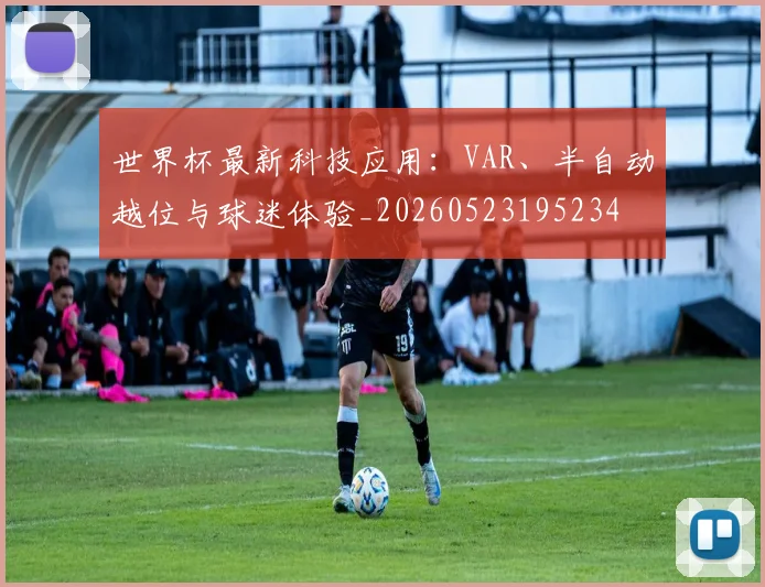 世界杯最新科技应用:VAR、半自动越位与球迷体验_20260523195234