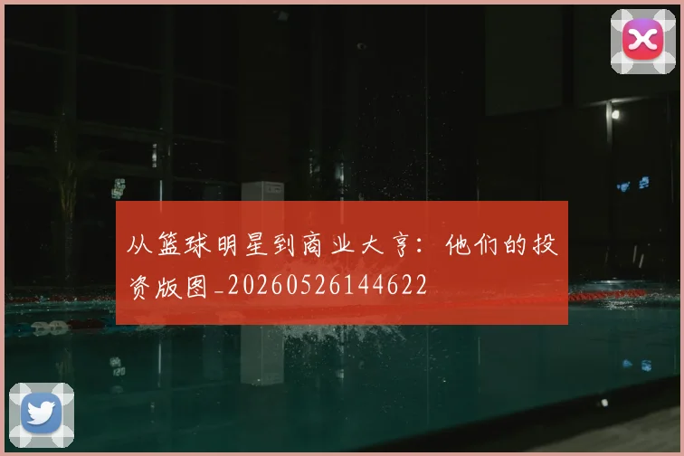从篮球明星到商业大亨:他们的投资版图_20260526144622