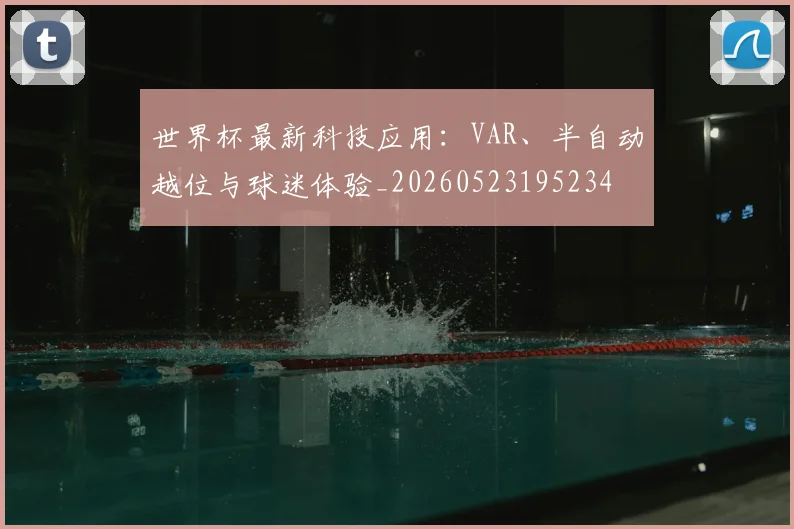 世界杯最新科技应用:VAR、半自动越位与球迷体验_20260523195234