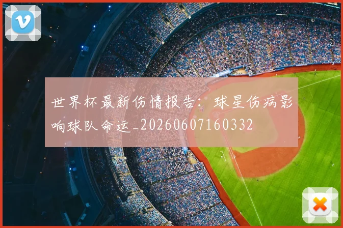 世界杯最新伤情报告:球星伤病影响球队命运_20260607160332
