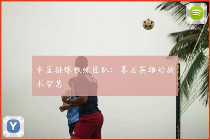 中国排球教练团队:幕后英雄的战术智慧