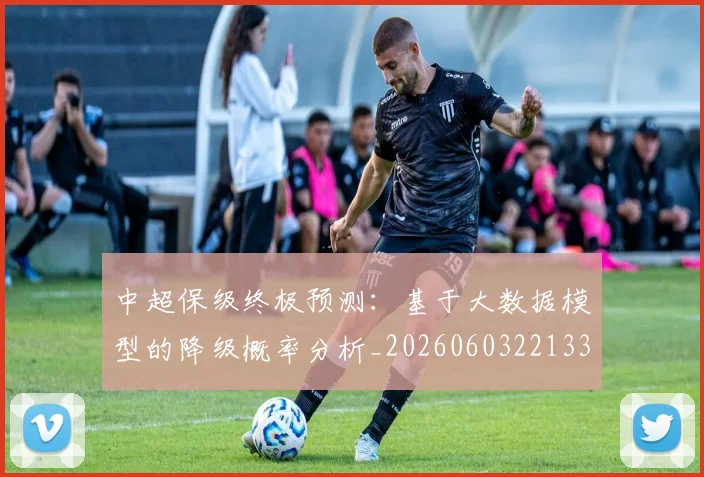 中超保级终极预测:基于大数据模型的降级概率分析_20260603221335