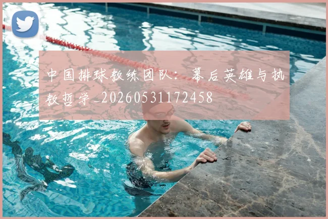 中国排球教练团队:幕后英雄与执教哲学_20260531172458