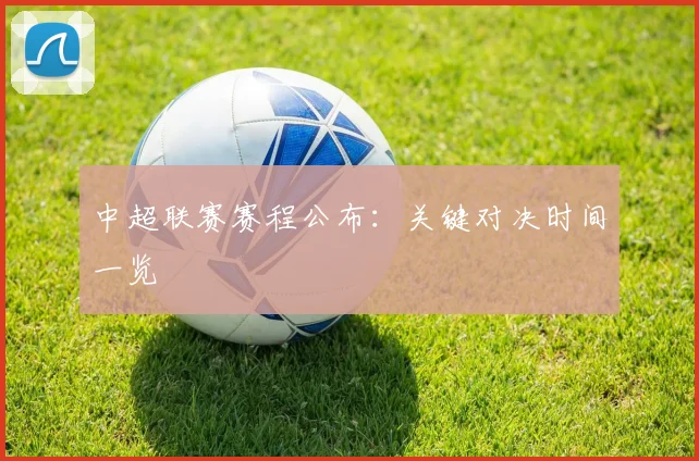 中超联赛赛程公布：关键对决时间一览