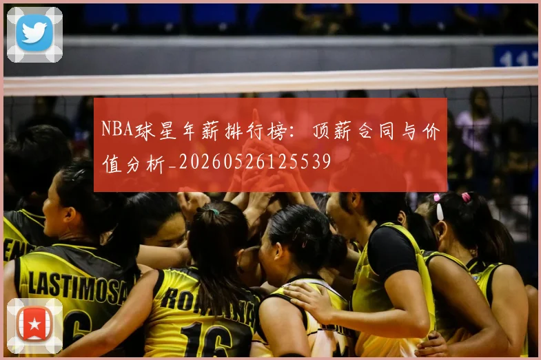 NBA球星年薪排行榜:顶薪合同与价值分析_20260526125539
